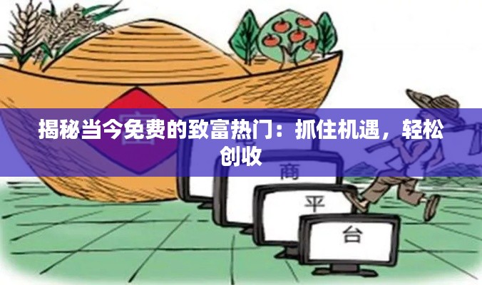 揭秘当今免费的致富热门:抓住机遇,轻松创收