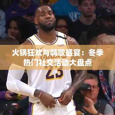 火锅狂欢与嗨歌盛宴:冬季热门社交活动大盘点