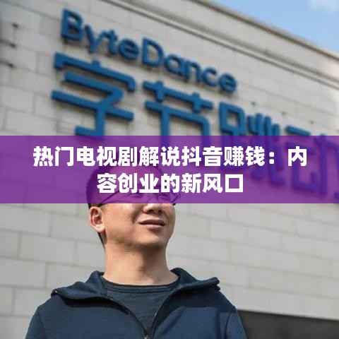 热门电视剧解说抖音赚钱:内容创业的新风口