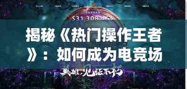 揭秘《热门操作王者》：如何成为电竞场上的风云人物