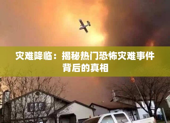 灾难降临:揭秘热门恐怖灾难事件背后的真相