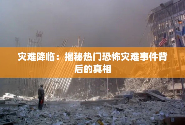 灾难降临:揭秘热门恐怖灾难事件背后的真相