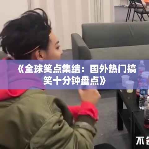 《全球笑点集结：国外热门搞笑十分钟盘点》