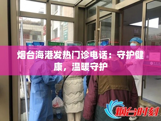 烟台海港发热门诊电话:守护健康,温暖守护