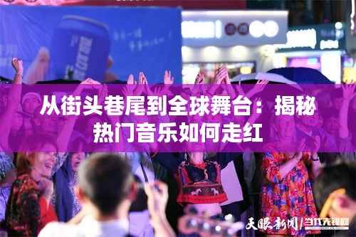从街头巷尾到全球舞台：揭秘热门音乐如何走红