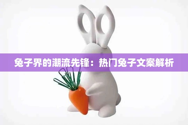 兔子界的潮流先锋：热门兔子文案解析
