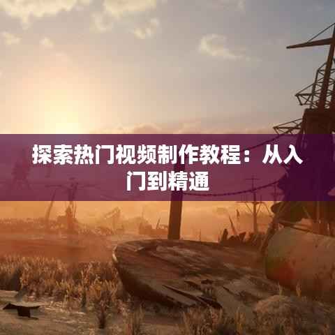 探索热门视频制作教程:从入门到精通