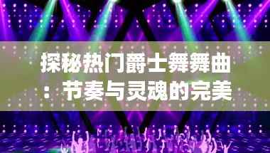 探秘热门爵士舞舞曲:节奏与灵魂的完美融合