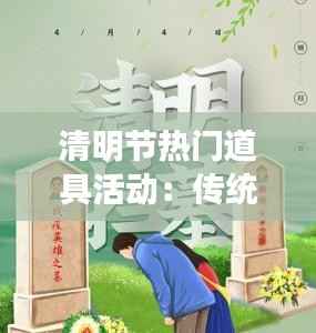 清明节热门道具活动：传统与现代的交融