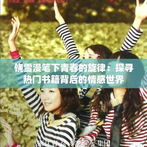 饶雪漫笔下青春的旋律:探寻热门书籍背后的情感世界