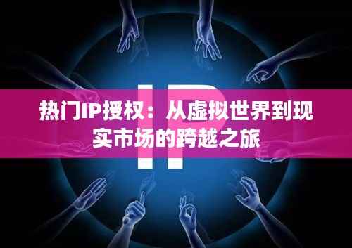 热门IP授权:从虚拟世界到现实市场的跨越之旅