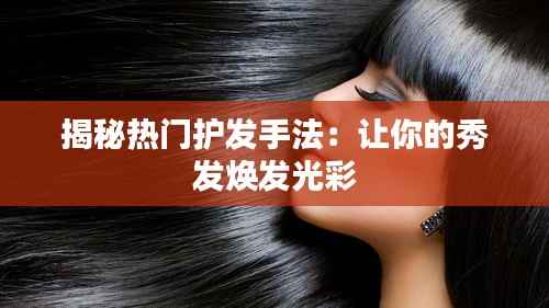 揭秘热门护发手法：让你的秀发焕发光彩
