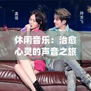 休闲音乐:治愈心灵的声音之旅