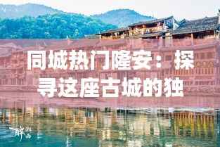 同城热门隆安:探寻这座古城的独特魅力