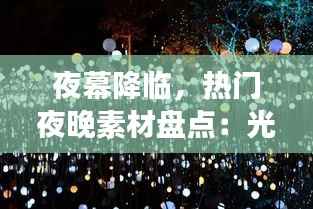夜幕降临,热门夜晚素材盘点:光影交织的梦幻世界