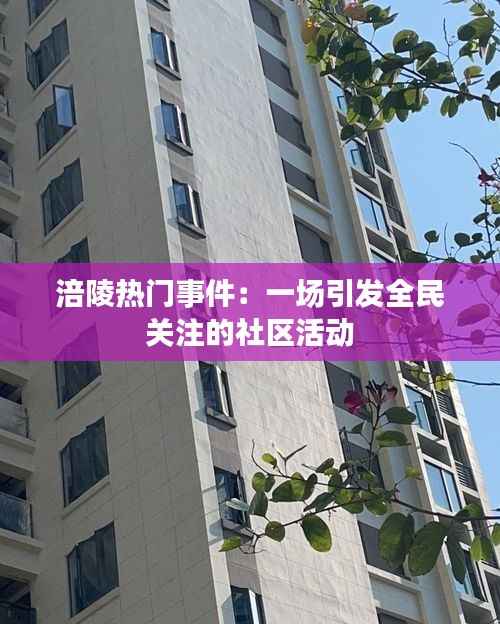 涪陵热门事件：一场引发全民关注的社区活动