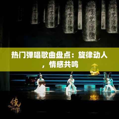 热门弹唱歌曲盘点：旋律动人，情感共鸣