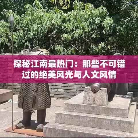探秘江南最热门:那些不可错过的绝美风光与人文风情