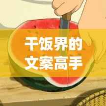 干饭界的文案高手:如何用文字点燃食欲的火焰