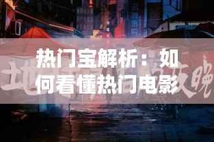 热门宝解析：如何看懂热门电影，解锁观影新境界