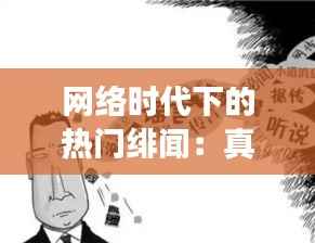 网络时代下的热门绯闻:真相与谣言的交织