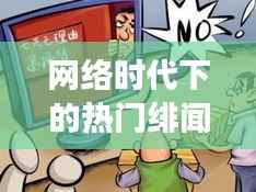 网络时代下的热门绯闻:真相与谣言的交织