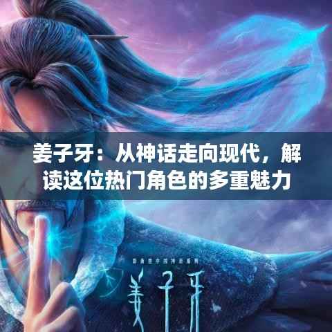 姜子牙:从神话走向现代,解读这位热门角色的多重魅力