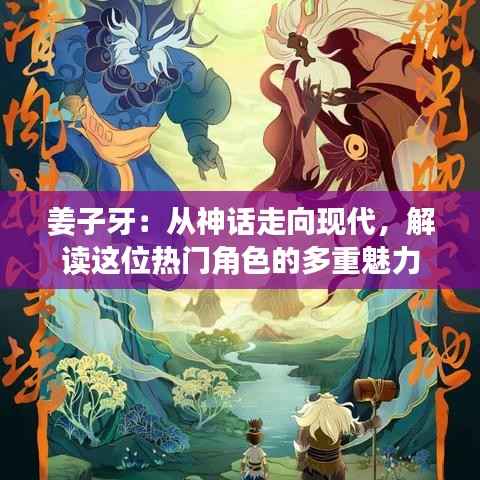 姜子牙:从神话走向现代,解读这位热门角色的多重魅力