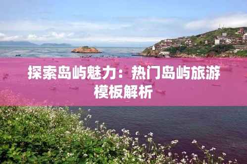 探索岛屿魅力:热门岛屿旅游模板解析