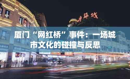 厦门“网红桥”事件：一场城市文化的碰撞与反思