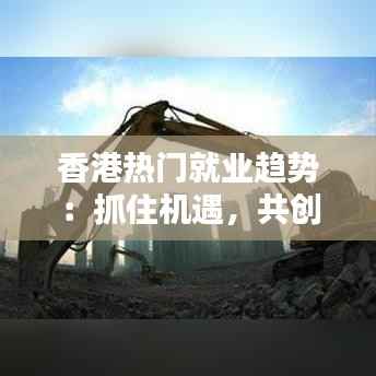 香港热门就业趋势:抓住机遇,共创未来