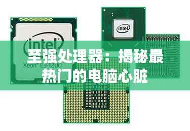 至强处理器：揭秘最热门的电脑心脏