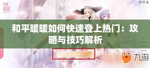 和平暖暖如何快速登上热门:攻略与技巧解析