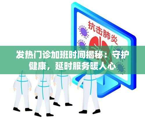 发热门诊加班时间揭秘:守护健康,延时服务暖人心
