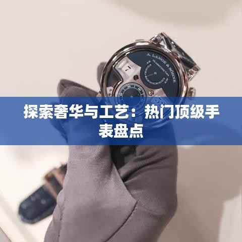探索奢华与工艺:热门顶级手表盘点