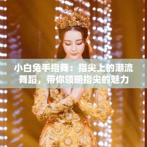 小白兔手指舞：指尖上的潮流舞蹈，带你领略指尖的魅力