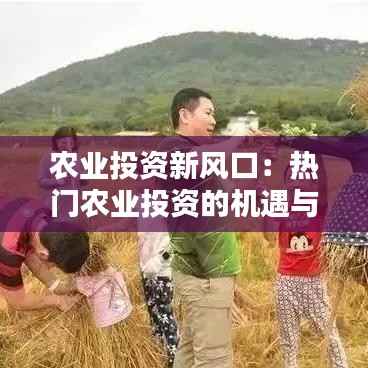 农业投资新风口:热门农业投资的机遇与挑战