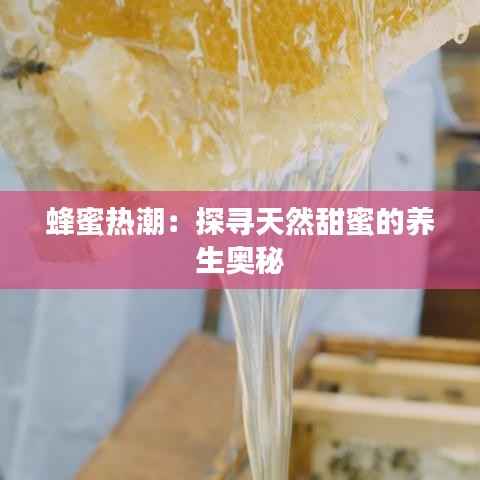 蜂蜜热潮：探寻天然甜蜜的养生奥秘