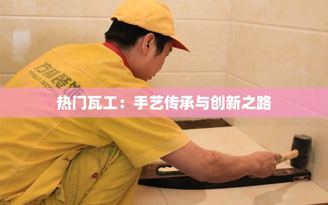 热门瓦工：手艺传承与创新之路