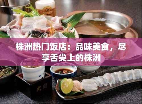株洲热门饭店:品味美食,尽享舌尖上的株洲