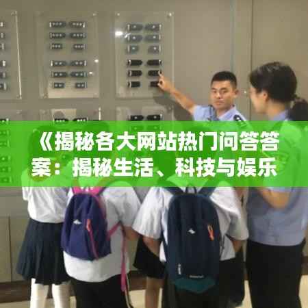 《揭秘各大网站热门问答答案：揭秘生活、科技与娱乐的奥秘》