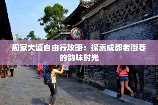 周家大道自由行攻略：探索成都老街巷的韵味时光