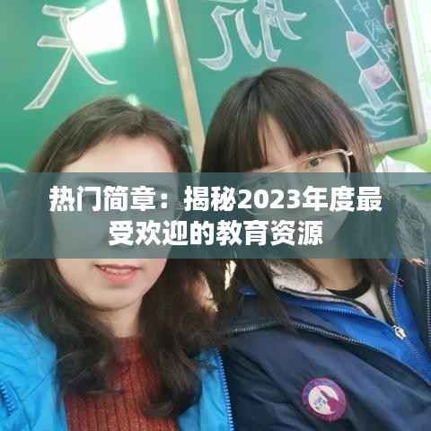 热门简章：揭秘2023年度最受欢迎的教育资源