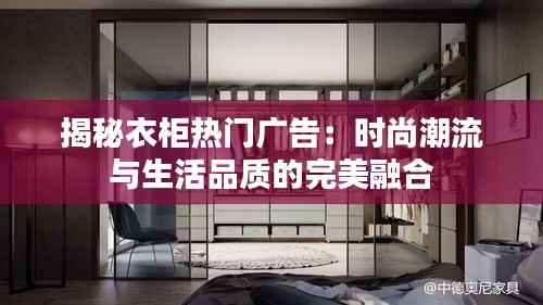 揭秘衣柜热门广告：时尚潮流与生活品质的完美融合