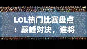 LOL热门比赛盘点：巅峰对决，谁将问鼎荣耀之巅？