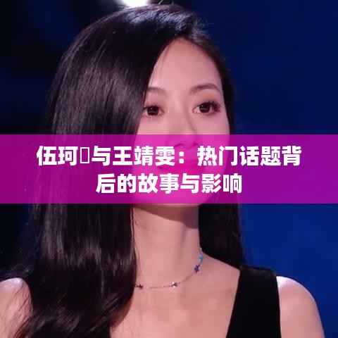 伍珂玥与王靖雯：热门话题背后的故事与影响