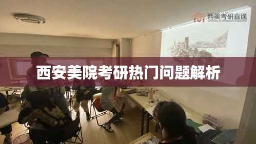 西安美院考研热门问题解析