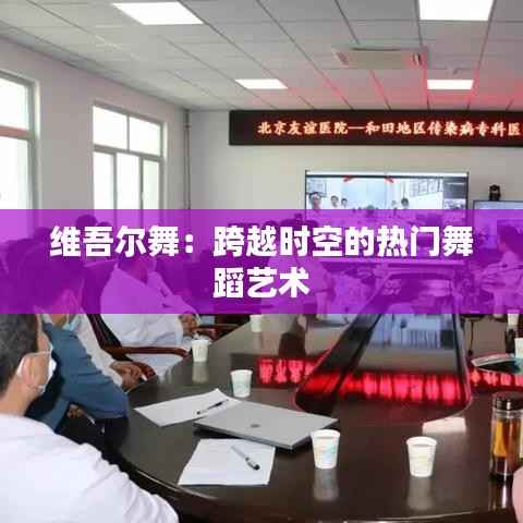 维吾尔舞：跨越时空的热门舞蹈艺术