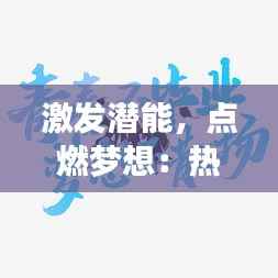 激发潜能,点燃梦想:热门激励文字文案素材大揭秘