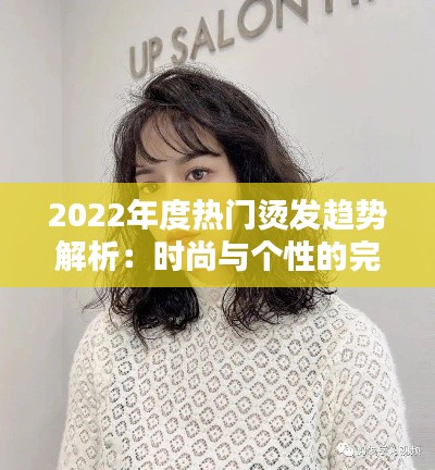 2022年度热门烫发趋势解析:时尚与个性的完美融合